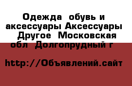 Одежда, обувь и аксессуары Аксессуары - Другое. Московская обл.,Долгопрудный г.
